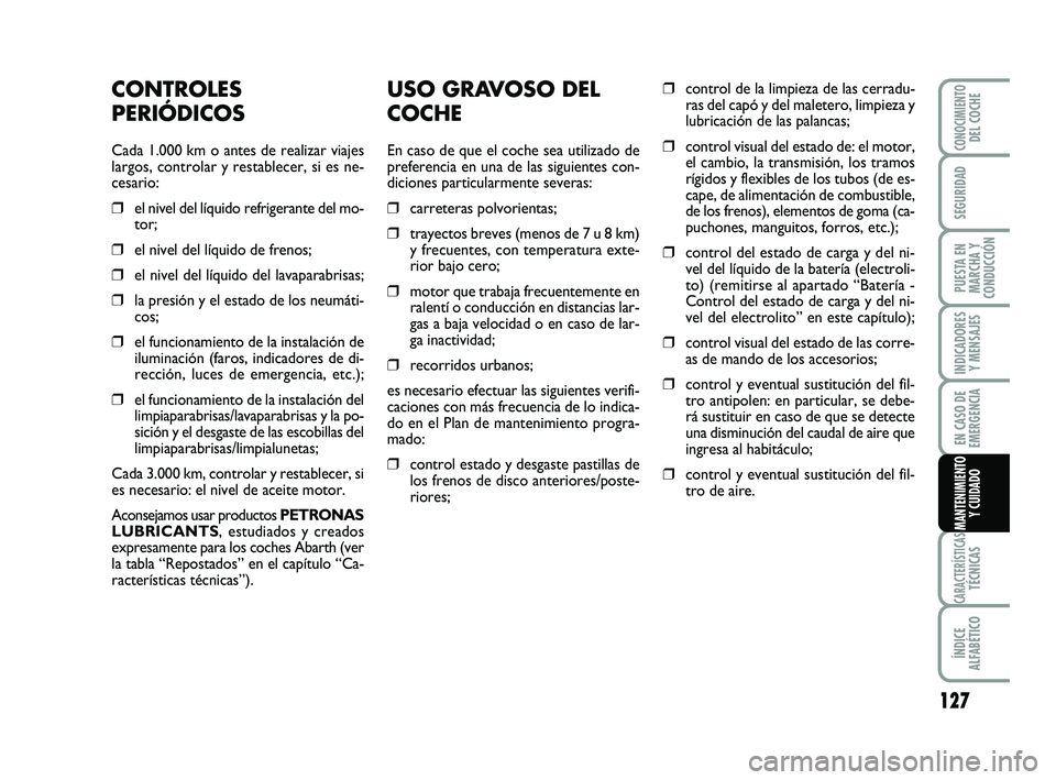 Abarth 500 2011  Manual de Empleo y Cuidado (in Spanish) USO GRAVOSO DEL
COCHE
En caso de que el coche sea utilizado de
preferencia en una de las siguientes con-
diciones particularmente severas:
❒carreteras polvorientas;
❒trayectos breves (menos de 7 u