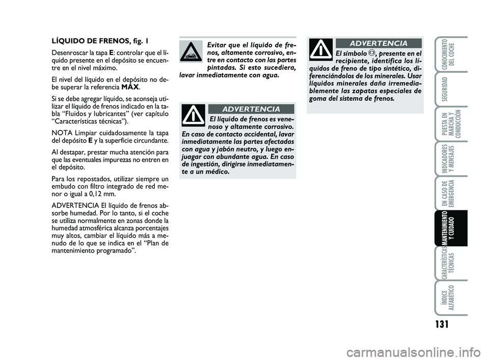 Abarth 500 2012 Manual de Empleo y Cuidado (in Spanish) 131
INDICADORES
Y MENSAJES
CARACTERÍSTICASTÉCNICAS
ÍNDICE
ALFABÉTICO
CONOCIMIENTODEL COCHE
SEGURIDAD
PUESTA EN
MARCHA Y
CONDUCCIÓN
EN CASO DE
EMERGENCIA
MANTENIMIENTO
Y CUIDADO
LÍQUIDO DE FRENOS Abarth 500 2012 Manual de Empleo y Cuidado (in Spanish) 131
INDICADORES
Y MENSAJES
CARACTERÍSTICASTÉCNICAS
ÍNDICE
ALFABÉTICO
CONOCIMIENTODEL COCHE
SEGURIDAD
PUESTA EN
MARCHA Y
CONDUCCIÓN
EN CASO DE
EMERGENCIA
MANTENIMIENTO
Y CUIDADO
LÍQUIDO DE FRENOS