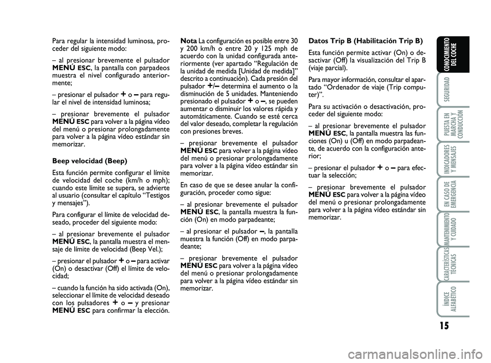 Abarth 500 2011  Manual de Empleo y Cuidado (in Spanish) 15
SEGURIDAD
PUESTA EN
MARCHA Y
CONDUCCIÓN
INDICADORES
Y MENSAJES
EN CASO DE
EMERGENCIA
MANTENIMIENTOY CUIDADO
CARACTERÍSTICASTÉCNICAS
ÍNDICE
ALFABÉTICO
CONOCIMIENTO
DEL COCHE
Para regular la int