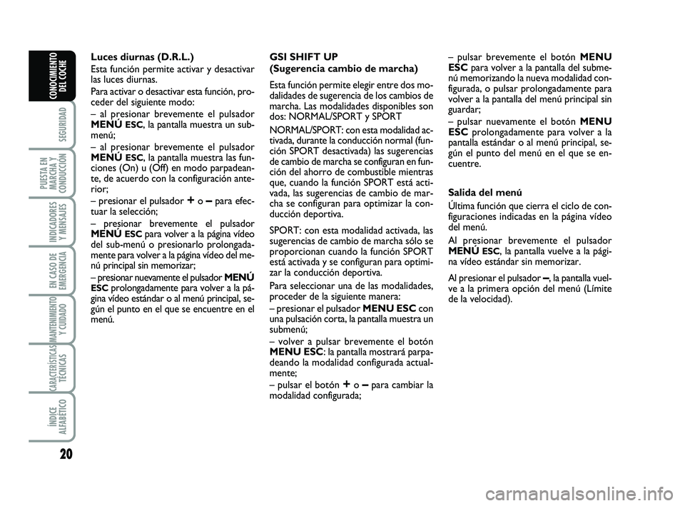 Abarth 500 2012  Manual de Empleo y Cuidado (in Spanish) 20
SEGURIDAD
PUESTA EN
MARCHA Y
CONDUCCIÓN
INDICADORES
Y MENSAJES
EN CASO DE
EMERGENCIA
MANTENIMIENTOY CUIDADO
CARACTERÍSTICASTÉCNICAS
ÍNDICE
ALFABÉTICO
CONOCIMIENTO
DEL COCHE
Luces diurnas (D.R.