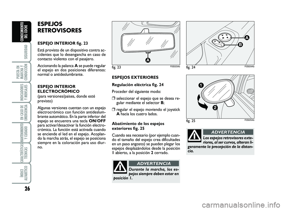 Abarth 500 2012  Manual de Empleo y Cuidado (in Spanish) 26
SEGURIDAD
PUESTA EN
MARCHA Y
CONDUCCIÓN
INDICADORES
Y MENSAJES
EN CASO DE
EMERGENCIA
MANTENIMIENTOY CUIDADO
CARACTERÍSTICASTÉCNICAS
ÍNDICE
ALFABÉTICO
CONOCIMIENTO
DEL COCHE
Los espejos retrovi