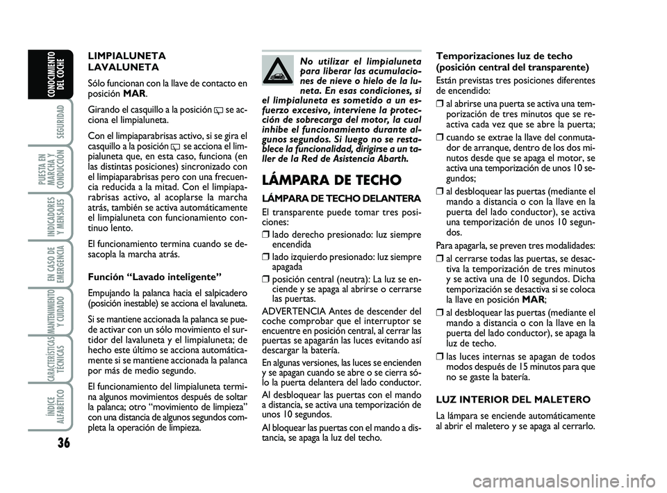 Abarth 500 2012  Manual de Empleo y Cuidado (in Spanish) 36
SEGURIDAD
PUESTA EN
MARCHA Y
CONDUCCIÓN
INDICADORES
Y MENSAJES
EN CASO DE
EMERGENCIA
MANTENIMIENTOY CUIDADO
CARACTERÍSTICASTÉCNICAS
ÍNDICE
ALFABÉTICO
CONOCIMIENTO
DEL COCHE
Temporizaciones luz