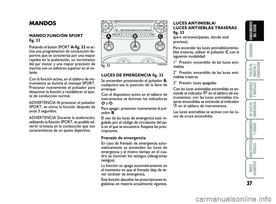 Abarth 500 2011  Manual de Empleo y Cuidado (in Spanish) 37
SEGURIDAD
PUESTA EN
MARCHA Y
CONDUCCIÓN
INDICADORES
Y MENSAJES
EN CASO DE
EMERGENCIA
MANTENIMIENTOY CUIDADO
CARACTERÍSTICASTÉCNICAS
ÍNDICE
ALFABÉTICO
CONOCIMIENTO
DEL COCHE
MANDOS
MANDO FUNCI