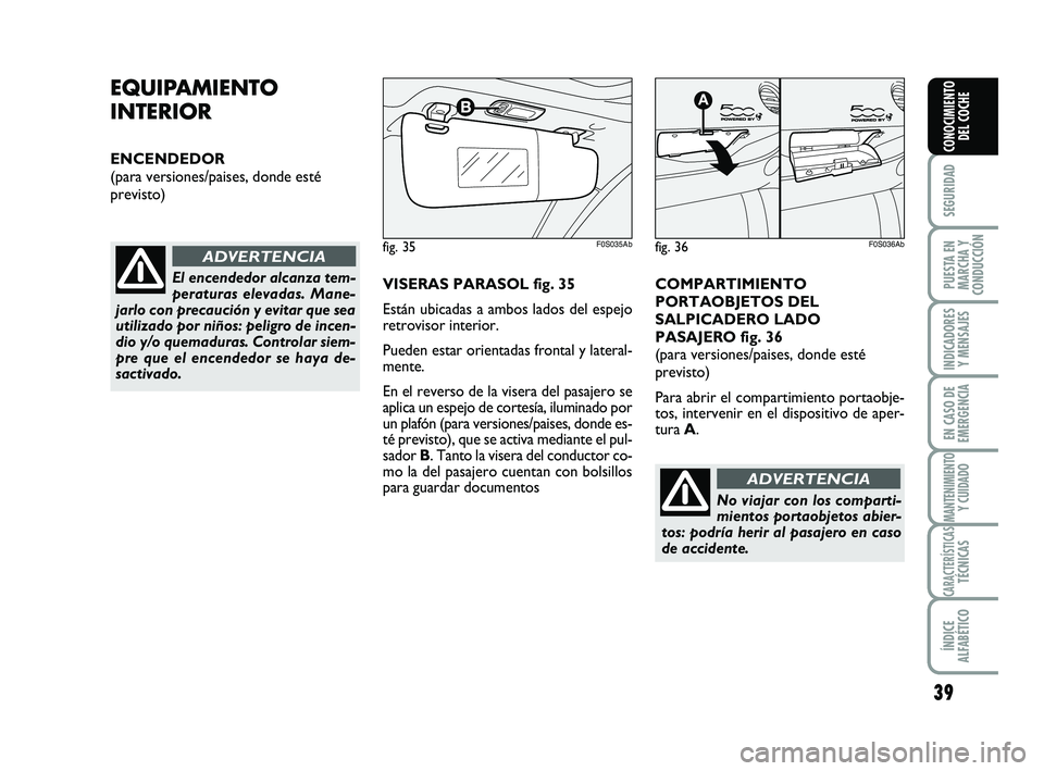 Abarth 500 2012  Manual de Empleo y Cuidado (in Spanish) 39
SEGURIDAD
PUESTA EN
MARCHA Y
CONDUCCIÓN
INDICADORES
Y MENSAJES
EN CASO DE
EMERGENCIA
MANTENIMIENTOY CUIDADO
CARACTERÍSTICASTÉCNICAS
ÍNDICE
ALFABÉTICO
CONOCIMIENTO
DEL COCHE
EQUIPAMIENTO
INTERI