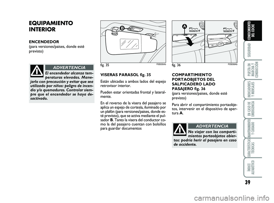 Abarth 500 2011  Manual de Empleo y Cuidado (in Spanish) 39
SEGURIDAD
PUESTA EN
MARCHA Y
CONDUCCIÓN
INDICADORES
Y MENSAJES
EN CASO DE
EMERGENCIA
MANTENIMIENTOY CUIDADO
CARACTERÍSTICASTÉCNICAS
ÍNDICE
ALFABÉTICO
CONOCIMIENTO
DEL COCHE
EQUIPAMIENTO
INTERI