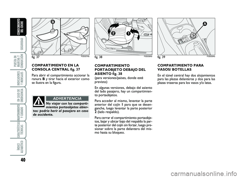 Abarth 500 2012  Manual de Empleo y Cuidado (in Spanish) 40
SEGURIDAD
PUESTA EN
MARCHA Y
CONDUCCIÓN
INDICADORES
Y MENSAJES
EN CASO DE
EMERGENCIA
MANTENIMIENTOY CUIDADO
CARACTERÍSTICASTÉCNICAS
ÍNDICE
ALFABÉTICO
CONOCIMIENTO
DEL COCHE
COMPARTIMIENTO
PORT