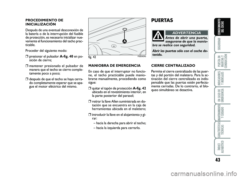 Abarth 500 2011 Manual de Empleo y Cuidado (in Spanish) 43
SEGURIDAD
PUESTA EN
MARCHA Y
CONDUCCIÓN
INDICADORES
Y MENSAJES
EN CASO DE
EMERGENCIA
MANTENIMIENTOY CUIDADO
CARACTERÍSTICASTÉCNICAS
ÍNDICE
ALFABÉTICO
CONOCIMIENTO
DEL COCHE
PUERTAS
Antes de ab Abarth 500 2011 Manual de Empleo y Cuidado (in Spanish) 43
SEGURIDAD
PUESTA EN
MARCHA Y
CONDUCCIÓN
INDICADORES
Y MENSAJES
EN CASO DE
EMERGENCIA
MANTENIMIENTOY CUIDADO
CARACTERÍSTICASTÉCNICAS
ÍNDICE
ALFABÉTICO
CONOCIMIENTO
DEL COCHE
PUERTAS
Antes de ab