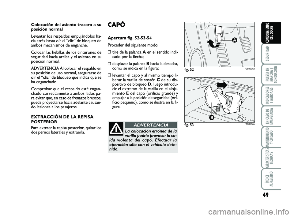 Abarth 500 2012  Manual de Empleo y Cuidado (in Spanish) 49
SEGURIDAD
PUESTA EN
MARCHA Y
CONDUCCIÓN
INDICADORES
Y MENSAJES
EN CASO DE
EMERGENCIA
MANTENIMIENTOY CUIDADO
CARACTERÍSTICASTÉCNICAS
ÍNDICE
ALFABÉTICO
CONOCIMIENTO
DEL COCHE
CAPÓ
Apertura fig.