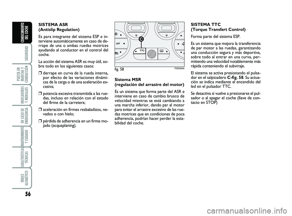 Abarth 500 2012  Manual de Empleo y Cuidado (in Spanish) 56
SEGURIDAD
PUESTA EN
MARCHA Y
CONDUCCIÓN
INDICADORES
Y MENSAJES
EN CASO DE
EMERGENCIA
MANTENIMIENTOY CUIDADO 
CARACTERÍSTICASTÉCNICAS
ÍNDICE
ALFABÉTICO
CONOCIMIENTO
DEL COCHE
Sistema MSR 
(regu