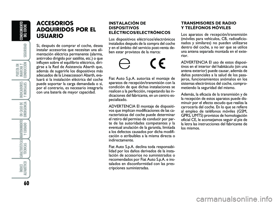 Abarth 500 2012  Manual de Empleo y Cuidado (in Spanish) 60
SEGURIDAD
PUESTA EN
MARCHA Y
CONDUCCIÓN
INDICADORES
Y MENSAJES
EN CASO DE
EMERGENCIA
MANTENIMIENTOY CUIDADO 
CARACTERÍSTICASTÉCNICAS
ÍNDICE
ALFABÉTICO
CONOCIMIENTO
DEL COCHE
INSTALACIÓN DE
DI