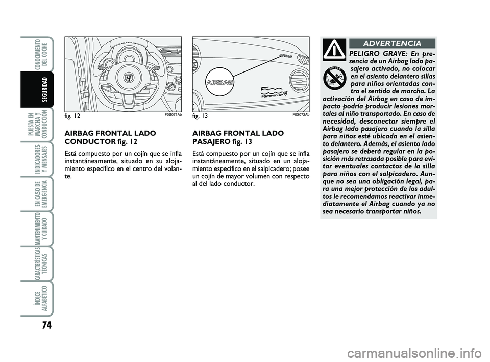 Abarth 500 2011  Manual de Empleo y Cuidado (in Spanish) 74
PUESTA EN
MARCHA Y
CONDUCCIÓN
INDICADORES
Y MENSAJES
EN CASO DE
EMERGENCIA
MANTENIMIENTOY CUIDADO
CARACTERÍSTICASTÉCNICAS
ÍNDICE
ALFABÉTICO
CONOCIMIENTODEL COCHE
SEGURIDAD
PELIGRO GRAVE: En pr