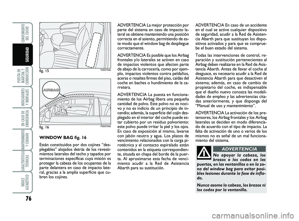 Abarth 500 2011  Manual de Empleo y Cuidado (in Spanish) 76
PUESTA EN
MARCHA Y
CONDUCCIÓN
INDICADORES
Y MENSAJES
EN CASO DE
EMERGENCIA
MANTENIMIENTOY CUIDADO
CARACTERÍSTICASTÉCNICAS
ÍNDICE
ALFABÉTICO
CONOCIMIENTODEL COCHE
SEGURIDAD
No apoyar la cabeza,