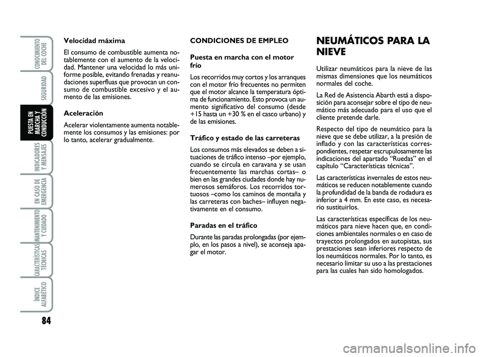 Abarth 500 2011  Manual de Empleo y Cuidado (in Spanish) CONDICIONES DE EMPLEO
Puesta en marcha con el motor
frío
Los recorridos muy cortos y los arranques
con el motor frío frecuentes no permiten
que el motor alcance la temperatura ópti-
ma de funcionam