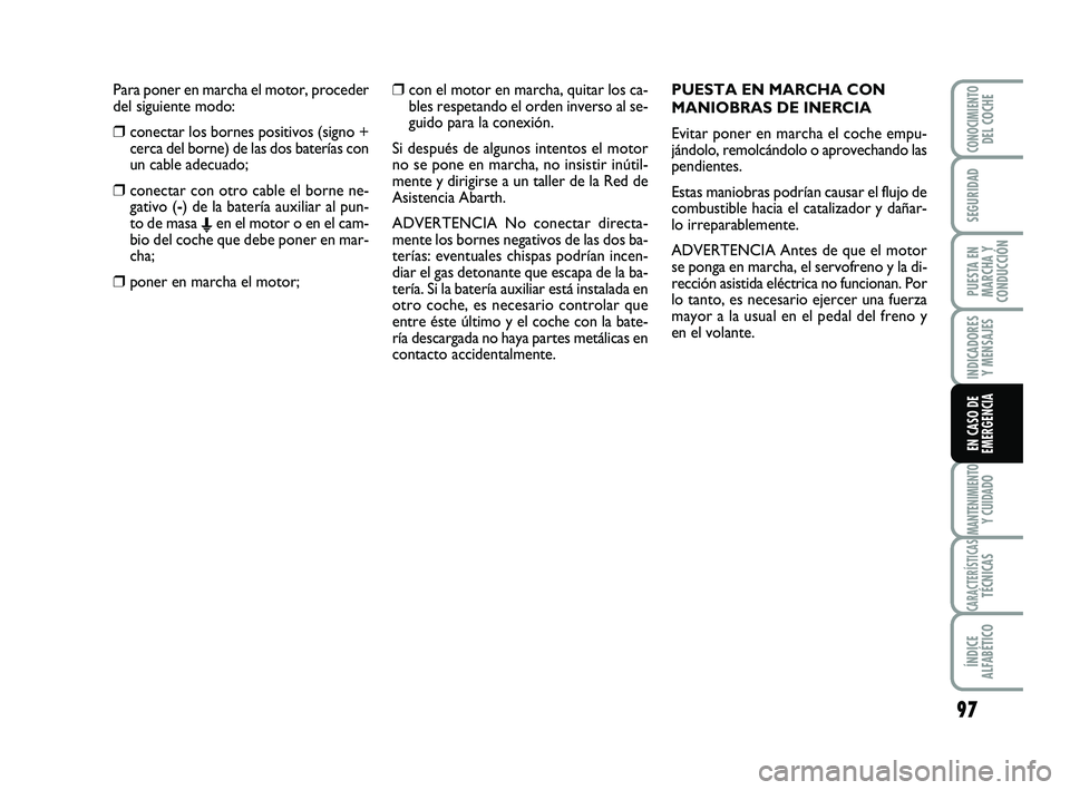 Abarth 500 2012  Manual de Empleo y Cuidado (in Spanish) ❒con el motor en marcha, quitar los ca-
bles respetando el orden inverso al se-
guido para la conexión.
Si después de algunos intentos el motor
no se pone en marcha, no insistir inútil-
mente y d