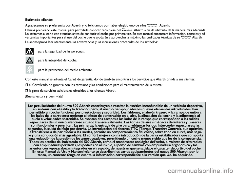 Abarth 500 2014  Manual de Empleo y Cuidado (in Spanish) Estimado cliente:
Agradecemos su preferencia por Abarth y lo felicitamos por haber elegido uno de ellos Abarth.
Hemos preparado este manual para permitirle conocer cada pieza del Abarth a fin de utili