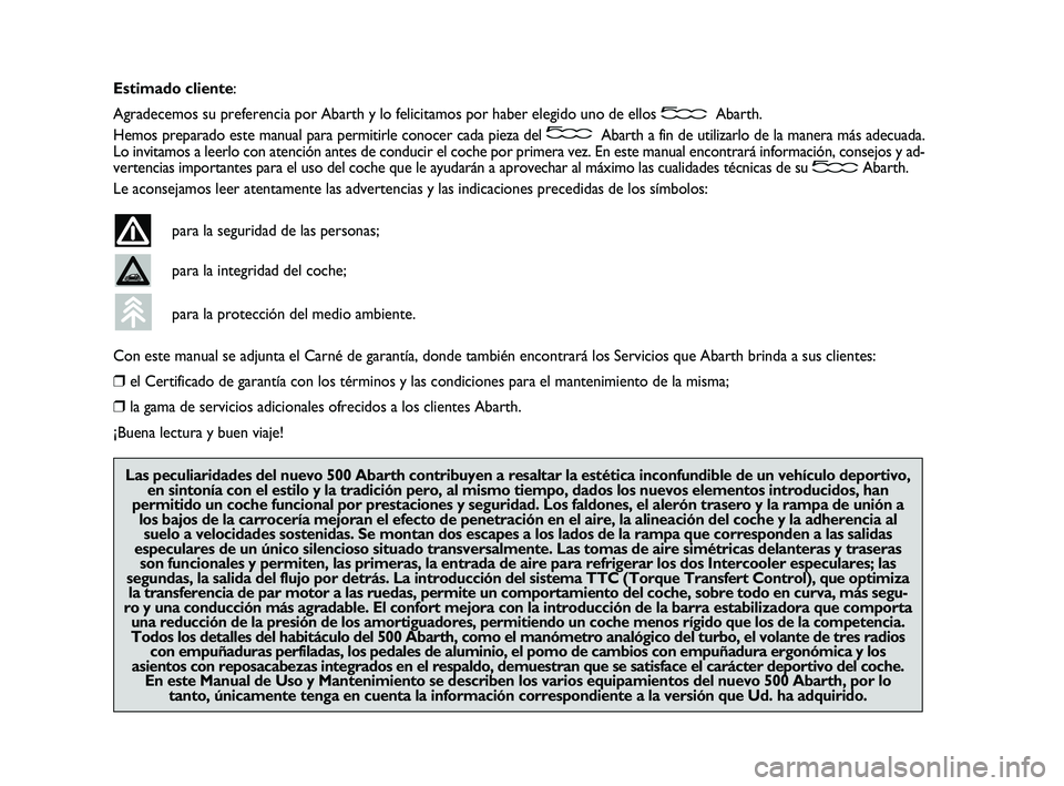Abarth 500 2013  Manual de Empleo y Cuidado (in Spanish) Estimado cliente:
Agradecemos su preferencia por Abarth y lo felicitamos por haber elegido uno de ellos Abarth.
Hemos preparado este manual para permitirle conocer cada pieza del Abarth a fin de utili