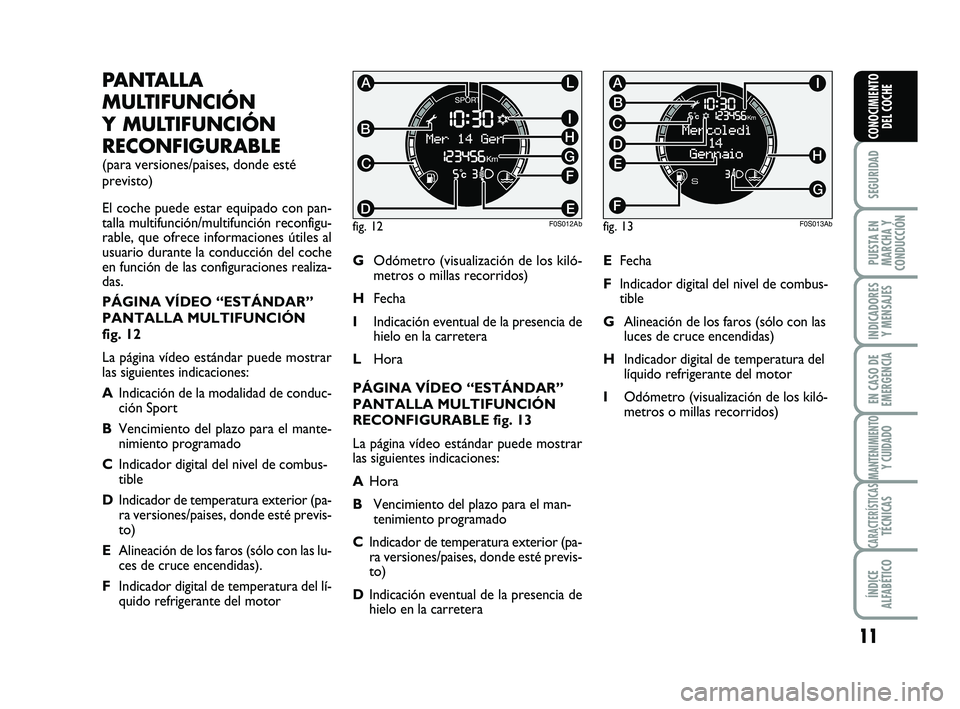 Abarth 500 2014  Manual de Empleo y Cuidado (in Spanish) 11
SEGURIDAD
PUESTA EN
MARCHA Y
CONDUCCIÓN
INDICADORES
Y MENSAJES
EN CASO DE
EMERGENCIA
MANTENIMIENTOY CUIDADO
CARACTERÍSTICASTÉCNICAS
ÍNDICE
ALFABÉTICO
CONOCIMIENTO
DEL COCHE
PANTALLA
MULTIFUNCI