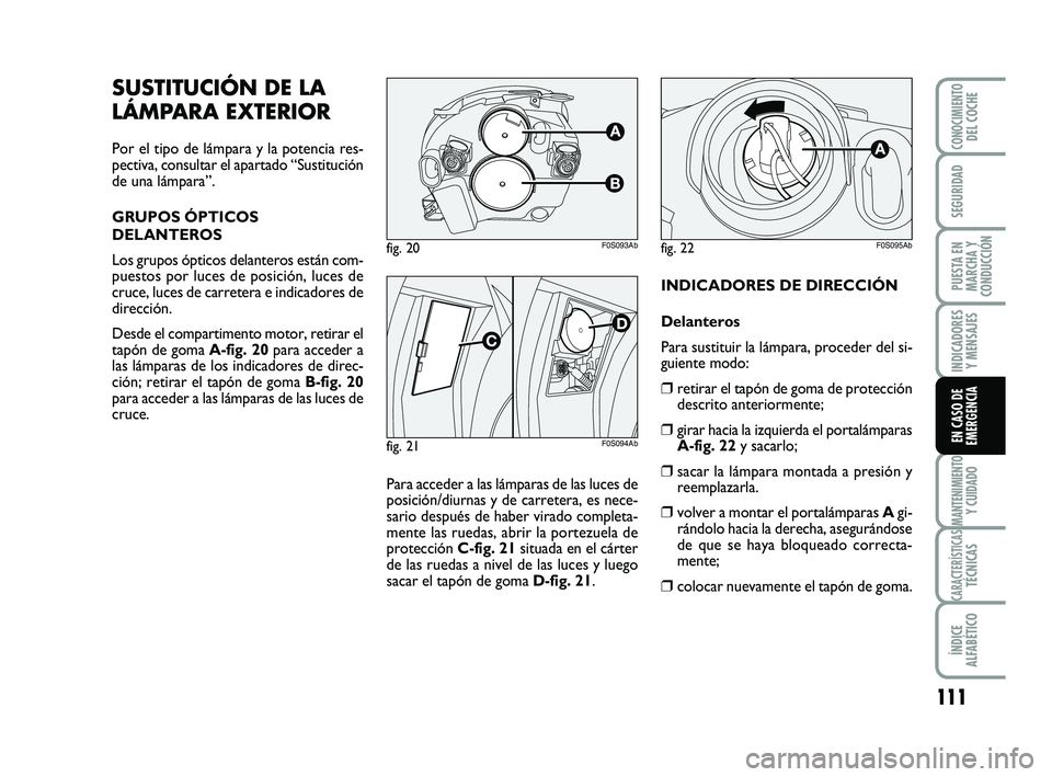 Abarth 500 2014  Manual de Empleo y Cuidado (in Spanish) 111
INDICADORES
Y MENSAJES
MANTENIMIENTOY CUIDADO
CARACTERÍSTICASTÉCNICAS
ÍNDICE
ALFABÉTICO
CONOCIMIENTODEL COCHE
SEGURIDAD
PUESTA EN
MARCHA Y
CONDUCCIÓN
EN CASO DE
EMERGENCIA
INDICADORES DE DIRE