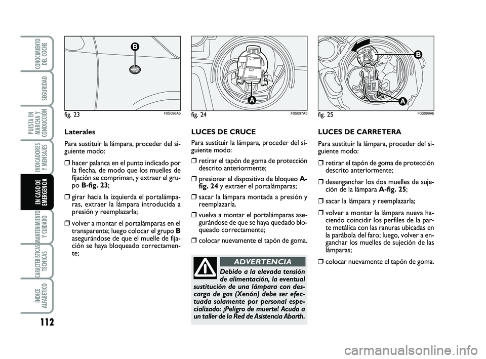 Abarth 500 2014  Manual de Empleo y Cuidado (in Spanish) LUCES DE CARRETERA
Para sustituir la lámpara, proceder del si-
guiente modo:
❒retirar el tapón de goma de protección
descrito anteriormente;
❒desenganchar los dos muelles de suje-
ción de la l