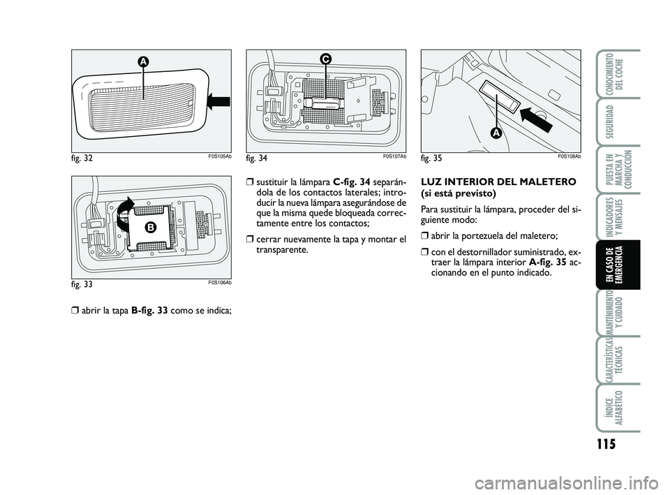 Abarth 500 2014  Manual de Empleo y Cuidado (in Spanish) 115
INDICADORES
Y MENSAJES
MANTENIMIENTOY CUIDADO
CARACTERÍSTICASTÉCNICAS
ÍNDICE
ALFABÉTICO
CONOCIMIENTODEL COCHE
SEGURIDAD
PUESTA EN
MARCHA Y
CONDUCCIÓN
EN CASO DE
EMERGENCIA
❒abrir la tapa B-