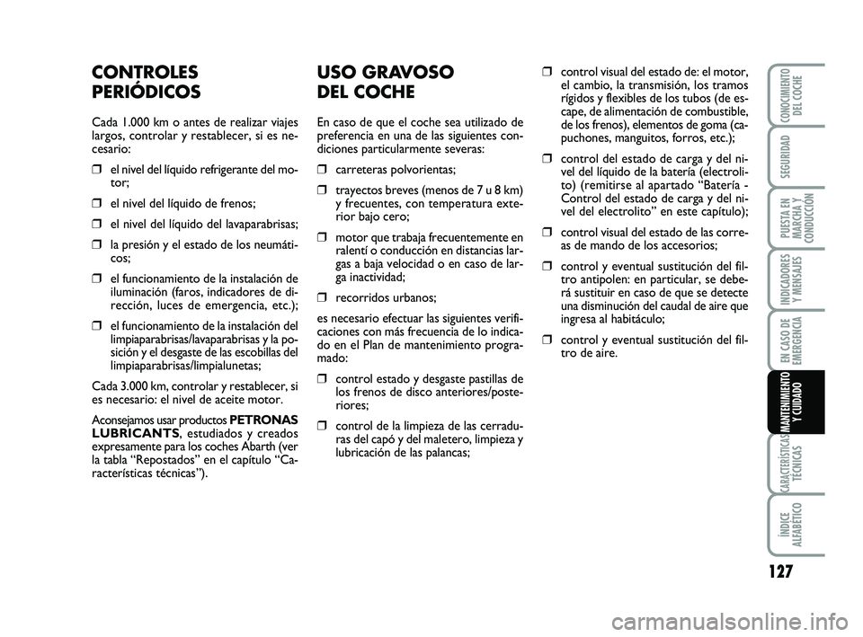 Abarth 500 2014 Manual de Empleo y Cuidado (in Spanish) USO GRAVOSO
DEL COCHE
En caso de que el coche sea utilizado de
preferencia en una de las siguientes con-
diciones particularmente severas:
❒carreteras polvorientas;
❒trayectos breves (menos de 7 Abarth 500 2014 Manual de Empleo y Cuidado (in Spanish) USO GRAVOSO
DEL COCHE
En caso de que el coche sea utilizado de
preferencia en una de las siguientes con-
diciones particularmente severas:
❒carreteras polvorientas;
❒trayectos breves (menos de 7