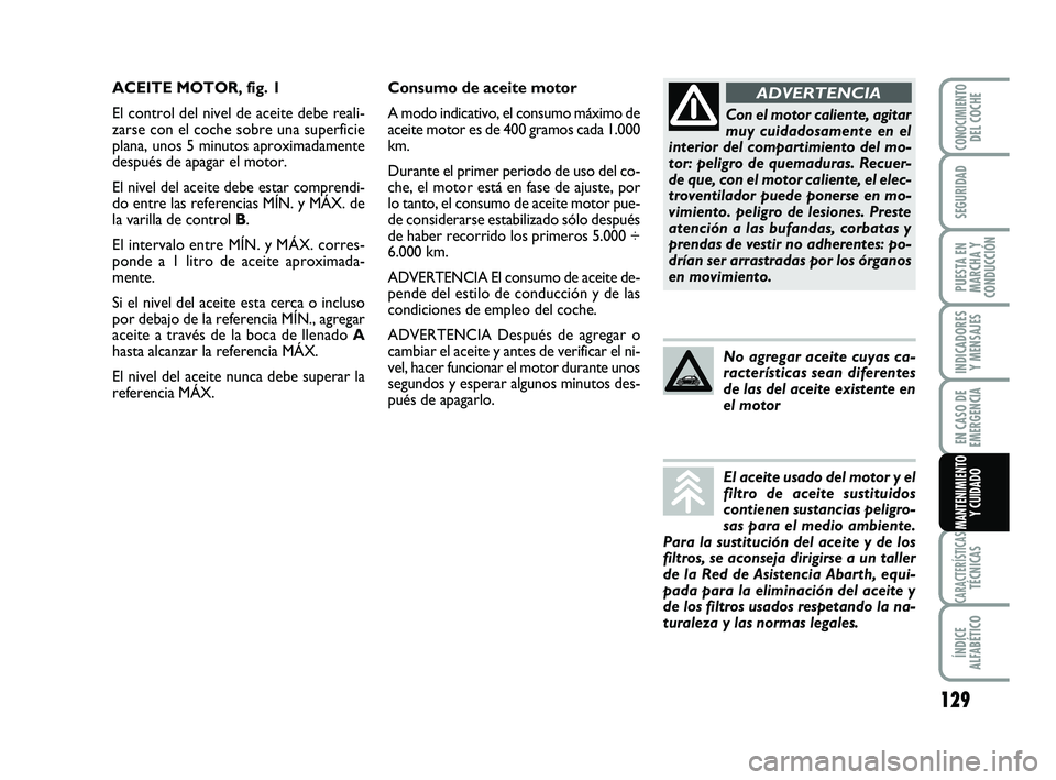 Abarth 500 2014 Manual de Empleo y Cuidado (in Spanish) 129
INDICADORES
Y MENSAJES
CARACTERÍSTICASTÉCNICAS
ÍNDICE
ALFABÉTICO
CONOCIMIENTODEL COCHE
SEGURIDAD
PUESTA EN
MARCHA Y
CONDUCCIÓN
EN CASO DE
EMERGENCIA
MANTENIMIENTO
Y CUIDADO
Consumo de aceite Abarth 500 2014 Manual de Empleo y Cuidado (in Spanish) 129
INDICADORES
Y MENSAJES
CARACTERÍSTICASTÉCNICAS
ÍNDICE
ALFABÉTICO
CONOCIMIENTODEL COCHE
SEGURIDAD
PUESTA EN
MARCHA Y
CONDUCCIÓN
EN CASO DE
EMERGENCIA
MANTENIMIENTO
Y CUIDADO
Consumo de aceite