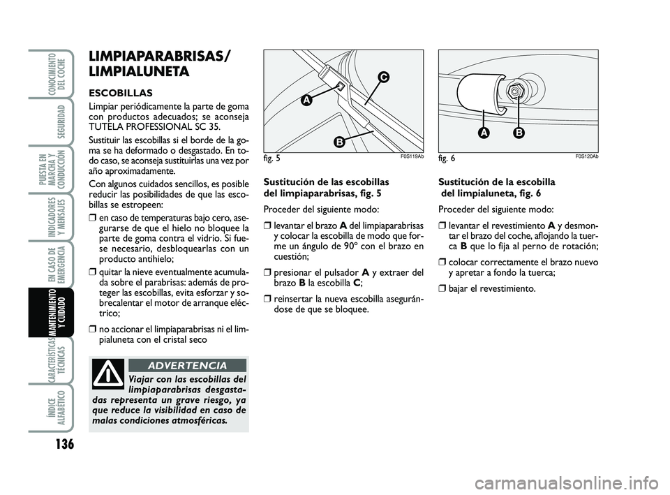 Abarth 500 2014 Manual de Empleo y Cuidado (in Spanish) 136
INDICADORES
Y MENSAJES
CARACTERÍSTICASTÉCNICAS
ÍNDICE
ALFABÉTICO
CONOCIMIENTODEL COCHE
SEGURIDAD
PUESTA EN
MARCHA Y
CONDUCCIÓN
EN CASO DE
EMERGENCIA
MANTENIMIENTO
Y CUIDADO
LIMPIAPARABRISAS/
Abarth 500 2014 Manual de Empleo y Cuidado (in Spanish) 136
INDICADORES
Y MENSAJES
CARACTERÍSTICASTÉCNICAS
ÍNDICE
ALFABÉTICO
CONOCIMIENTODEL COCHE
SEGURIDAD
PUESTA EN
MARCHA Y
CONDUCCIÓN
EN CASO DE
EMERGENCIA
MANTENIMIENTO
Y CUIDADO
LIMPIAPARABRISAS/