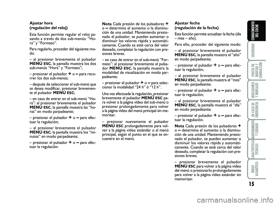 Abarth 500 2014  Manual de Empleo y Cuidado (in Spanish) 15
SEGURIDAD
PUESTA EN
MARCHA Y
CONDUCCIÓN
INDICADORES
Y MENSAJES
EN CASO DE
EMERGENCIA
MANTENIMIENTOY CUIDADO
CARACTERÍSTICASTÉCNICAS
ÍNDICE
ALFABÉTICO
CONOCIMIENTO
DEL COCHE
Ajustar hora 
(regu