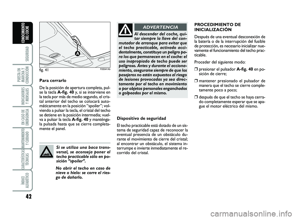 Abarth 500 2014  Manual de Empleo y Cuidado (in Spanish) 42
SEGURIDAD
PUESTA EN
MARCHA Y
CONDUCCIÓN
INDICADORES
Y MENSAJES
EN CASO DE
EMERGENCIA
MANTENIMIENTOY CUIDADO
CARACTERÍSTICASTÉCNICAS
ÍNDICE
ALFABÉTICO
CONOCIMIENTO
DEL COCHE
Dispositivo de segu