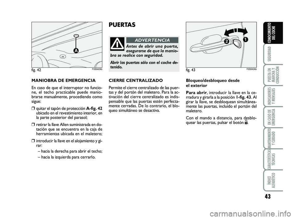 Abarth 500 2014  Manual de Empleo y Cuidado (in Spanish) 43
SEGURIDAD
PUESTA EN
MARCHA Y
CONDUCCIÓN
INDICADORES
Y MENSAJES
EN CASO DE
EMERGENCIA
MANTENIMIENTOY CUIDADO
CARACTERÍSTICASTÉCNICAS
ÍNDICE
ALFABÉTICO
CONOCIMIENTO
DEL COCHE
PUERTAS
Antes de ab