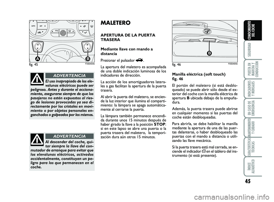Abarth 500 2014  Manual de Empleo y Cuidado (in Spanish) 45
SEGURIDAD
PUESTA EN
MARCHA Y
CONDUCCIÓN
INDICADORES
Y MENSAJES
EN CASO DE
EMERGENCIA
MANTENIMIENTOY CUIDADO
CARACTERÍSTICASTÉCNICAS
ÍNDICE
ALFABÉTICO
CONOCIMIENTO
DEL COCHE
El uso inapropiado 