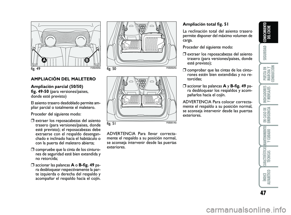 Abarth 500 2014  Manual de Empleo y Cuidado (in Spanish) 47
SEGURIDAD
PUESTA EN
MARCHA Y
CONDUCCIÓN
INDICADORES
Y MENSAJES
EN CASO DE
EMERGENCIA
MANTENIMIENTOY CUIDADO
CARACTERÍSTICASTÉCNICAS
ÍNDICE
ALFABÉTICO
CONOCIMIENTO
DEL COCHE
AMPLIACIÓN DEL MAL