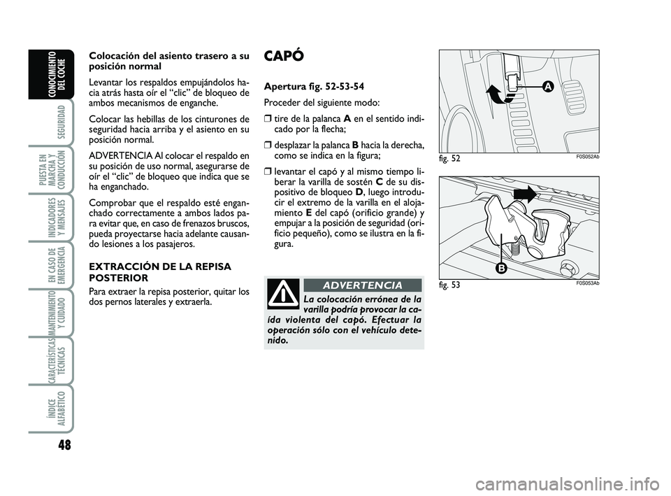 Abarth 500 2014  Manual de Empleo y Cuidado (in Spanish) CAPÓ
Apertura fig. 52-53-54
Proceder del siguiente modo:
❒tire de la palanca Aen el sentido indi-
cado por la flecha;
❒desplazar la palanca Bhacia la derecha,
como se indica en la figura;
❒leva