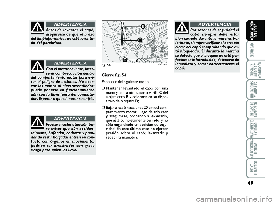 Abarth 500 2014  Manual de Empleo y Cuidado (in Spanish) 49
SEGURIDAD
PUESTA EN
MARCHA Y
CONDUCCIÓN
INDICADORES
Y MENSAJES
EN CASO DE
EMERGENCIA
MANTENIMIENTOY CUIDADO
CARACTERÍSTICASTÉCNICAS
ÍNDICE
ALFABÉTICO
CONOCIMIENTO
DEL COCHE
Antes de levantar e