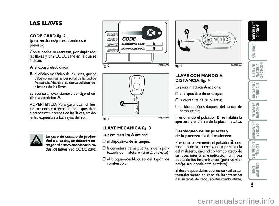 Abarth 500 2013  Manual de Empleo y Cuidado (in Spanish) LLAVE CON MANDO A
DISTANCIA fig. 4
La pieza metálica Aacciona:
❒el dispositivo de arranque;
❒la cerradura de las puertas;
❒el bloqueo/desbloqueo del tapón de
combustible;
Presionando el pulsad