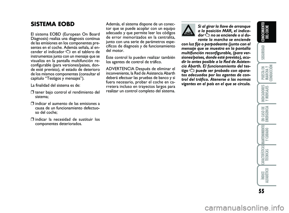 Abarth 500 2014  Manual de Empleo y Cuidado (in Spanish) 55
SEGURIDAD
PUESTA EN
MARCHA Y
CONDUCCIÓN
INDICADORES
Y MENSAJES
EN CASO DE
EMERGENCIA
MANTENIMIENTOY CUIDADO
CARACTERÍSTICASTÉCNICAS
ÍNDICE
ALFABÉTICO
CONOCIMIENTO
DEL COCHE
Además, el sistema