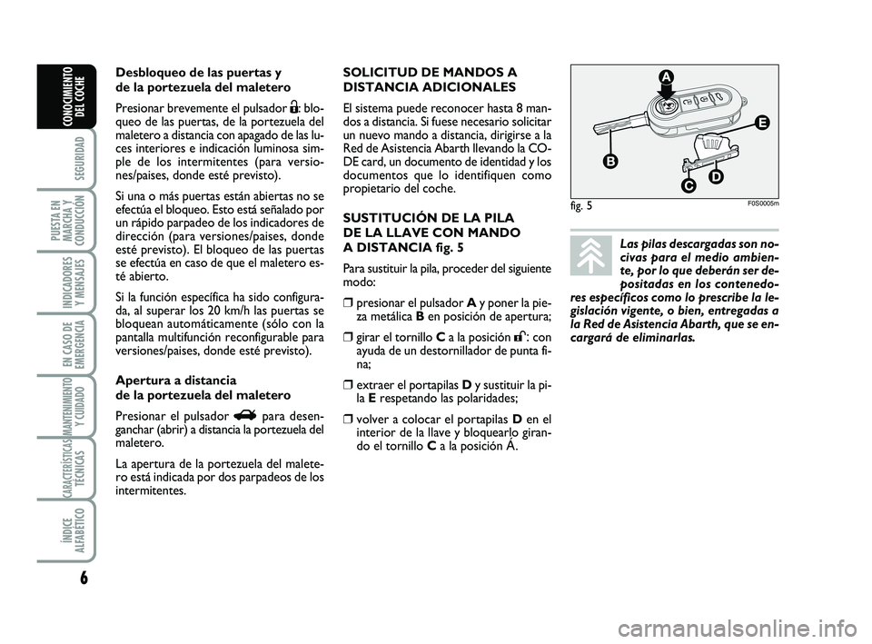 Abarth 500 2013  Manual de Empleo y Cuidado (in Spanish) SOLICITUD DE MANDOS A
DISTANCIA ADICIONALES
El sistema puede reconocer hasta 8 man-
dos a distancia. Si fuese necesario solicitar
un nuevo mando a distancia, dirigirse a la
Red de Asistencia Abarth ll