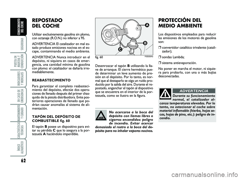 Abarth 500 2014  Manual de Empleo y Cuidado (in Spanish) 62
SEGURIDAD
PUESTA EN
MARCHA Y
CONDUCCIÓN
INDICADORES
Y MENSAJES
EN CASO DE
EMERGENCIA
MANTENIMIENTOY CUIDADO 
CARACTERÍSTICASTÉCNICAS
ÍNDICE
ALFABÉTICO
CONOCIMIENTO
DEL COCHE
Desenroscar el tap