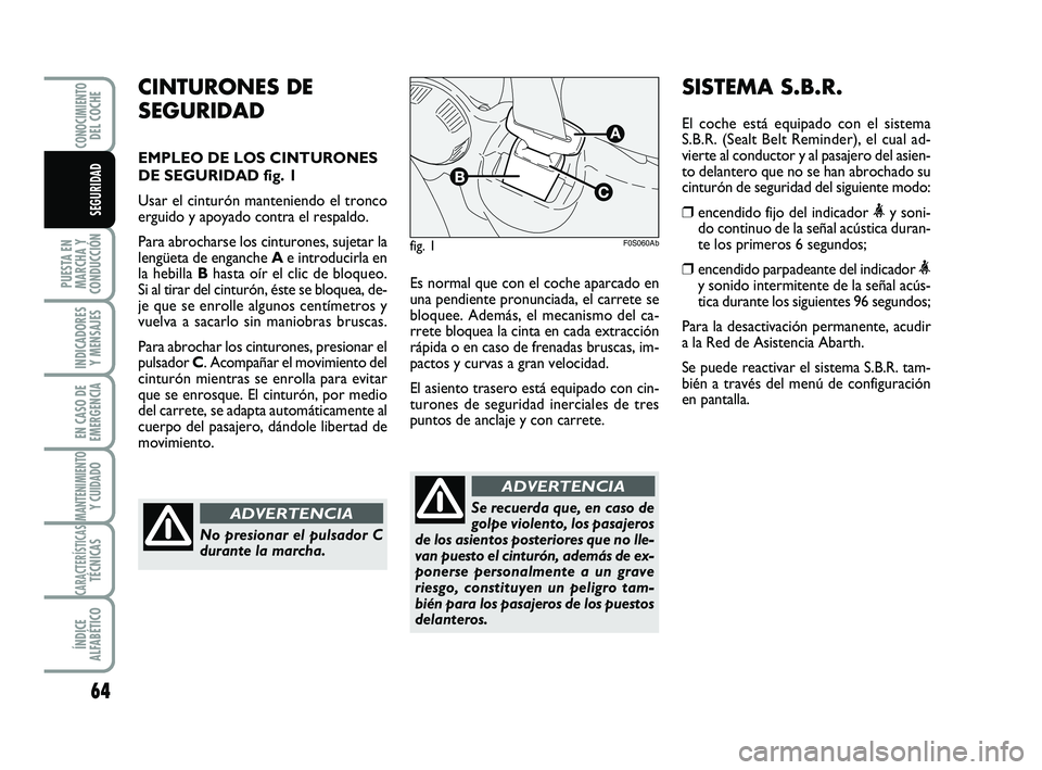Abarth 500 2014  Manual de Empleo y Cuidado (in Spanish) 64
PUESTA EN
MARCHA Y
CONDUCCIÓN
INDICADORES
Y MENSAJES
EN CASO DE
EMERGENCIA
MANTENIMIENTOY CUIDADO
CARACTERÍSTICASTÉCNICAS
ÍNDICE
ALFABÉTICO
CONOCIMIENTODEL COCHE
SEGURIDAD
Es normal que con el