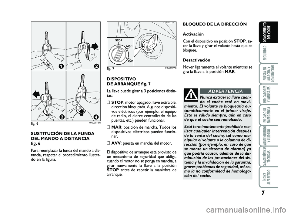 Abarth 500 2013  Manual de Empleo y Cuidado (in Spanish) SUSTITUCIÓN DE LA FUNDA
DEL MANDO A DISTANCIA 
fig. 6
Para reemplazar la funda del mando a dis-
tancia, respetar el procedimiento ilustra-
do en la figura. 
fig. 6F0S00073m
7
SEGURIDAD
PUESTA EN
MARC