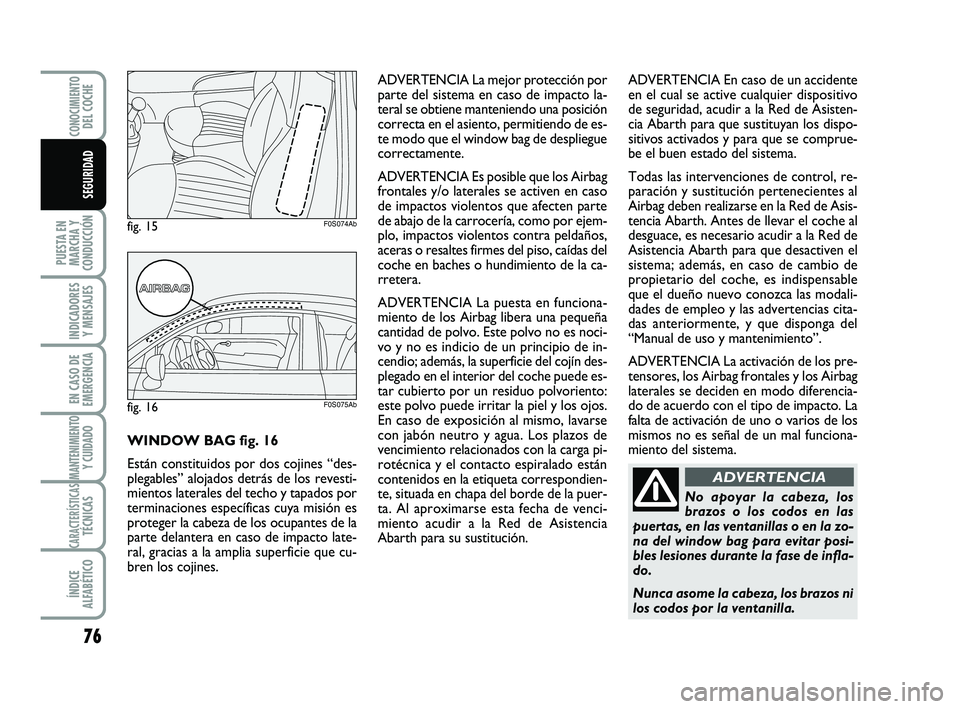 Abarth 500 2013  Manual de Empleo y Cuidado (in Spanish) 76
PUESTA EN
MARCHA Y
CONDUCCIÓN
INDICADORES
Y MENSAJES
EN CASO DE
EMERGENCIA
MANTENIMIENTOY CUIDADO
CARACTERÍSTICASTÉCNICAS
ÍNDICE
ALFABÉTICO
CONOCIMIENTODEL COCHE
SEGURIDAD
No apoyar la cabeza,