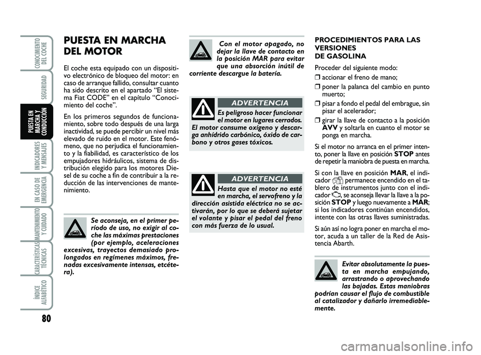 Abarth 500 2014  Manual de Empleo y Cuidado (in Spanish) PROCEDIMIENTOS PARA LAS
VERSIONES 
DE GASOLINA
Proceder del siguiente modo:
❒accionar el freno de mano; 
❒poner la palanca del cambio en punto
muerto;
❒pisar a fondo el pedal del embrague, sin
p