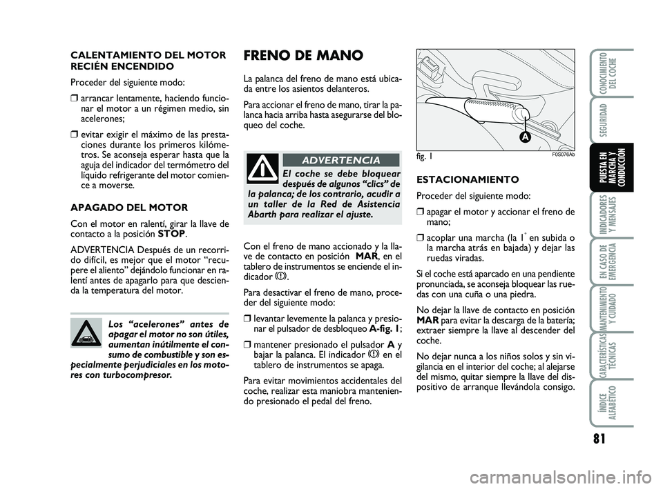 Abarth 500 2014  Manual de Empleo y Cuidado (in Spanish) FRENO DE MANO
La palanca del freno de mano está ubica-
da entre los asientos delanteros. 
Para accionar el freno de mano, tirar la pa-
lanca hacia arriba hasta asegurarse del blo-
queo del coche. CAL