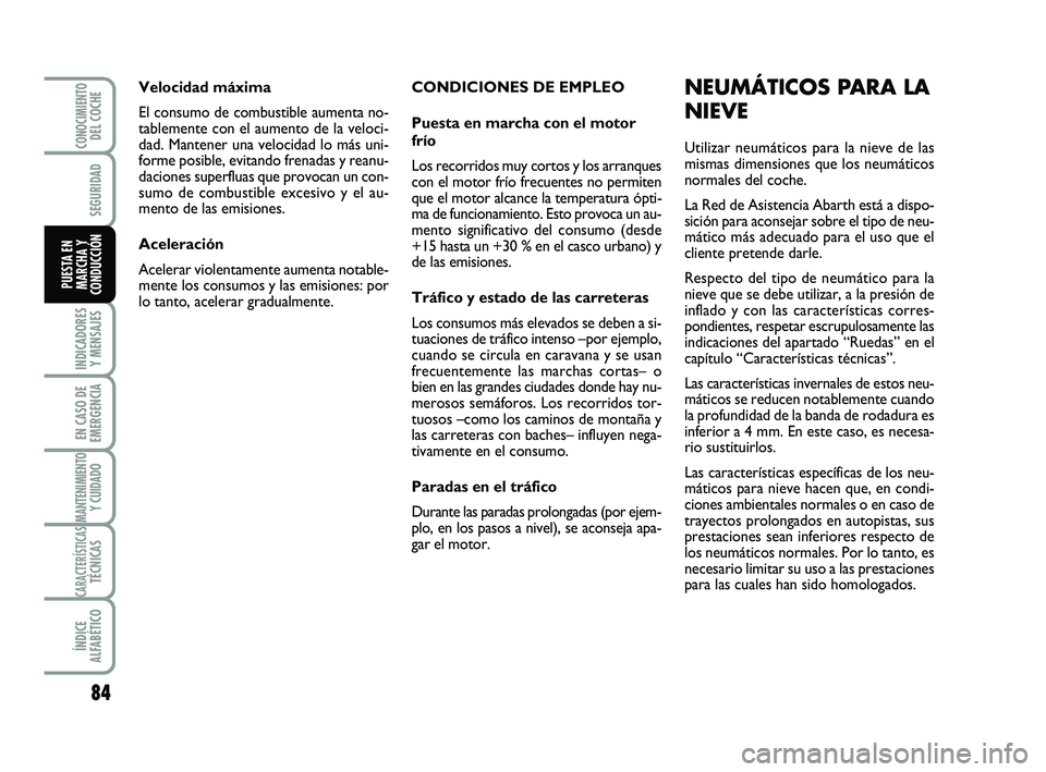 Abarth 500 2014  Manual de Empleo y Cuidado (in Spanish) CONDICIONES DE EMPLEO
Puesta en marcha con el motor
frío
Los recorridos muy cortos y los arranques
con el motor frío frecuentes no permiten
que el motor alcance la temperatura ópti-
ma de funcionam