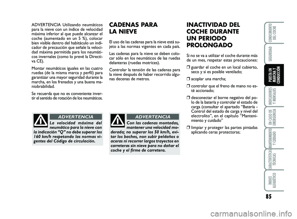 Abarth 500 2014  Manual de Empleo y Cuidado (in Spanish) ADVERTENCIA Utilizando neumáticos
para la nieve con un índice de velocidad
máxima inferior al que puede alcanzar el
coche (aumentado en un 5 %), colocar
bien visible dentro del habitáculo un indi-