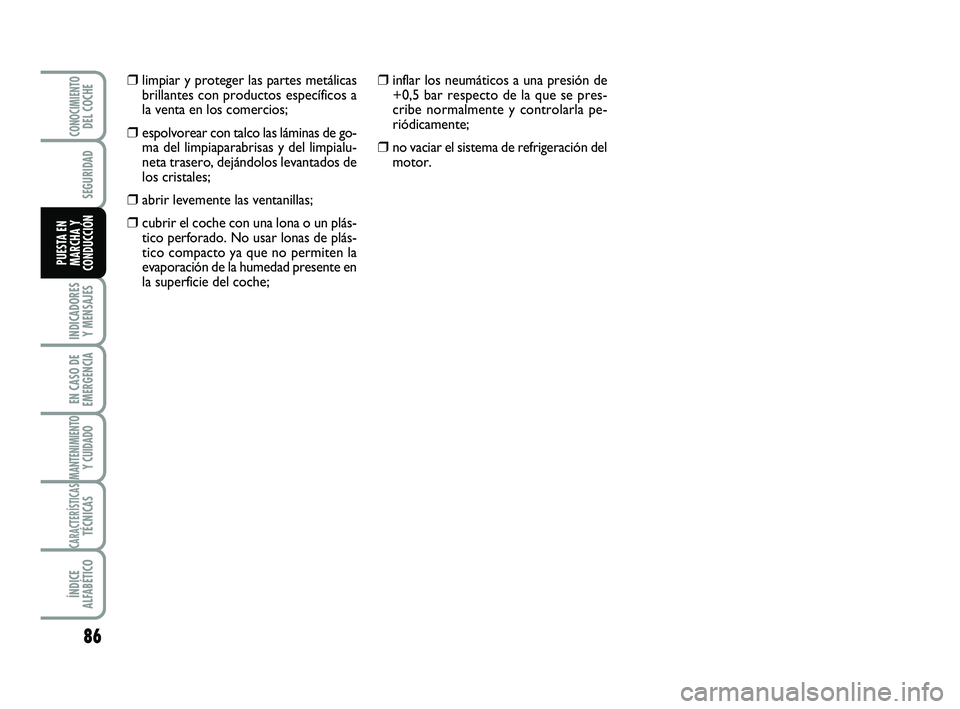 Abarth 500 2014  Manual de Empleo y Cuidado (in Spanish) 86
INDICADORES
Y MENSAJES
EN CASO DE
EMERGENCIA
MANTENIMIENTOY CUIDADO
CARACTERÍSTICASTÉCNICAS
ÍNDICE
ALFABÉTICO
CONOCIMIENTODEL COCHE
SEGURIDAD
PUESTA EN
MARCHA Y
CONDUCCIÓN
❒inflar los neumá