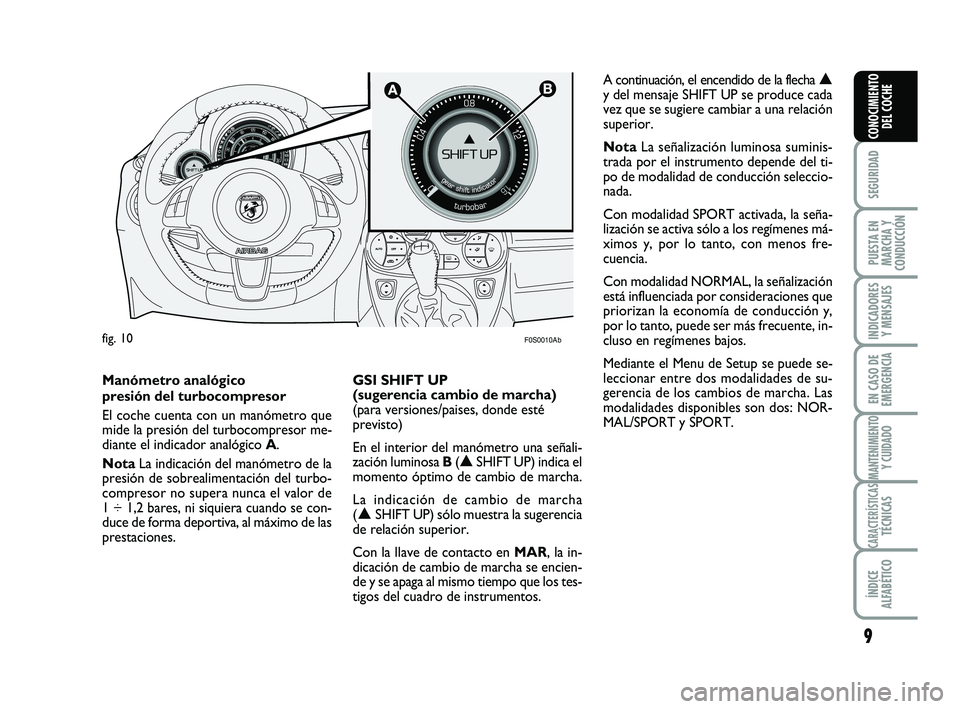 Abarth 500 2014  Manual de Empleo y Cuidado (in Spanish) 9
SEGURIDAD
PUESTA EN
MARCHA Y
CONDUCCIÓN
INDICADORES
Y MENSAJES
EN CASO DE
EMERGENCIA
MANTENIMIENTOY CUIDADO
CARACTERÍSTICASTÉCNICAS
ÍNDICE
ALFABÉTICO
CONOCIMIENTO
DEL COCHE

F0S0010Abfig. 10
