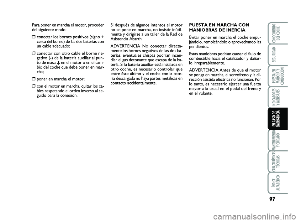 Abarth 500 2014 Manual de Empleo y Cuidado (in Spanish) Si después de algunos intentos el motor
no se pone en marcha, no insistir inútil-
mente y dirigirse a un taller de la Red de
Asistencia Abarth.
ADVERTENCIA No conectar directa-
mente los bornes nega Abarth 500 2014 Manual de Empleo y Cuidado (in Spanish) Si después de algunos intentos el motor
no se pone en marcha, no insistir inútil-
mente y dirigirse a un taller de la Red de
Asistencia Abarth.
ADVERTENCIA No conectar directa-
mente los bornes nega