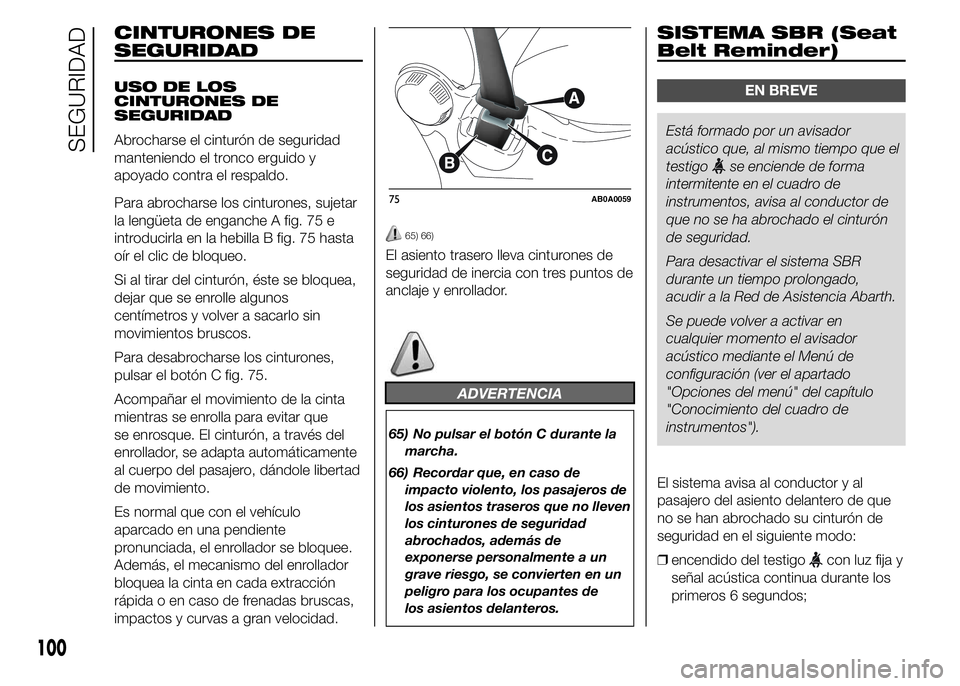 Abarth 500 2015  Manual de Empleo y Cuidado (in Spanish) CINTURONES DE
SEGURIDAD
USO DE LOS
CINTURONES DE
SEGURIDAD
Abrocharse el cinturón de seguridad
manteniendo el tronco erguido y
apoyado contra el respaldo.
Para abrocharse los cinturones, sujetar
la l