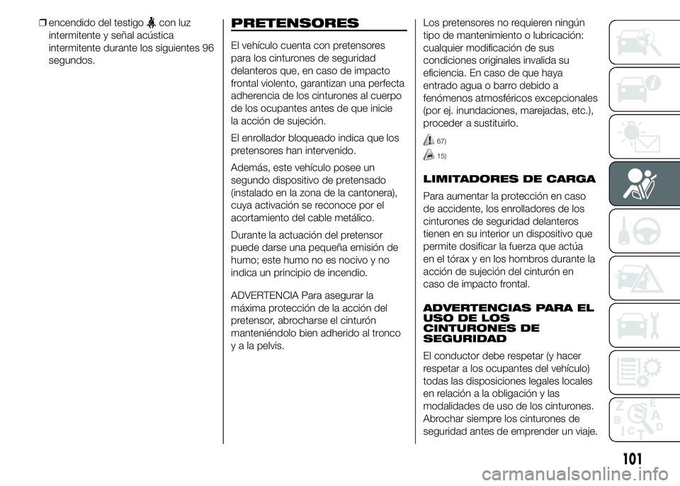 Abarth 500 2015  Manual de Empleo y Cuidado (in Spanish) ❒encendido del testigocon luz
intermitente y señal acústica
intermitente durante los siguientes 96
segundos.PRETENSORES
El vehículo cuenta con pretensores
para los cinturones de seguridad
delante